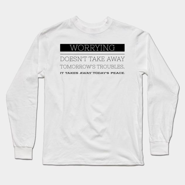 Worrying doesn't take away tomorrow's troubles it takes away today's peace Long Sleeve T-Shirt by GMAT
